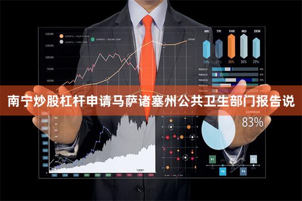 南宁炒股杠杆申请马萨诸塞州公共卫生部门报告说
